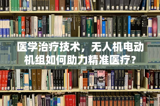 医学治疗技术，无人机电动机组如何助力精准医疗？