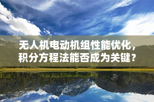 无人机电动机组性能优化，积分方程法能否成为关键？