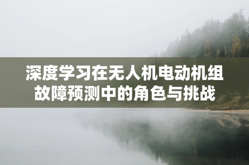 深度学习在无人机电动机组故障预测中的角色与挑战