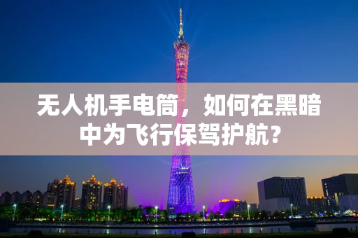 无人机手电筒，如何在黑暗中为飞行保驾护航？