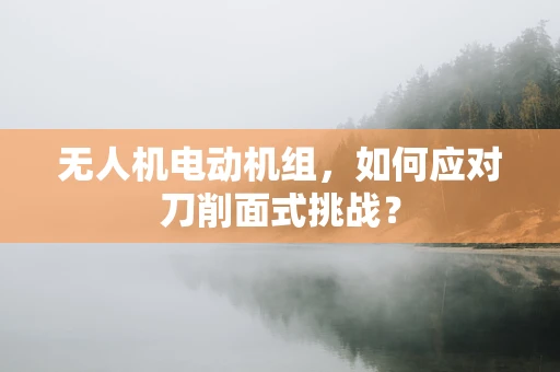 无人机电动机组，如何应对刀削面式挑战？