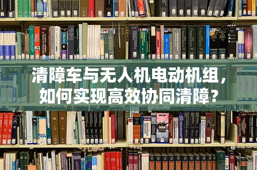 清障车与无人机电动机组，如何实现高效协同清障？