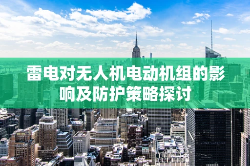 雷电对无人机电动机组的影响及防护策略探讨