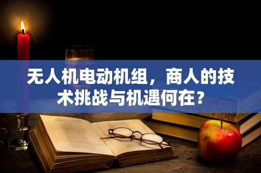 无人机电动机组，商人的技术挑战与机遇何在？