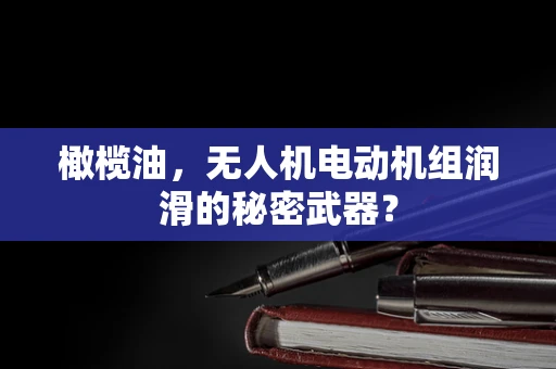 橄榄油，无人机电动机组润滑的秘密武器？