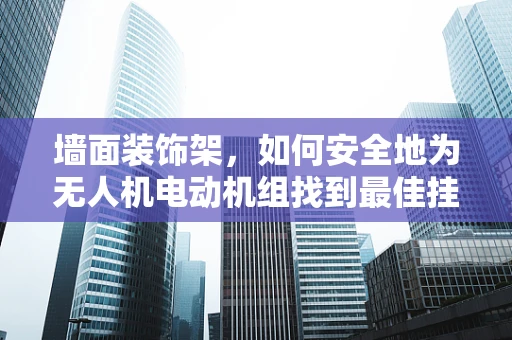 墙面装饰架，如何安全地为无人机电动机组找到最佳挂载点？