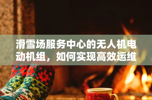 滑雪场服务中心的无人机电动机组，如何实现高效运维？