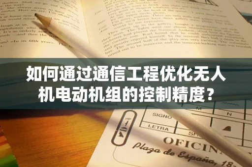 如何通过通信工程优化无人机电动机组的控制精度？