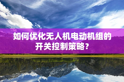 如何优化无人机电动机组的开关控制策略？