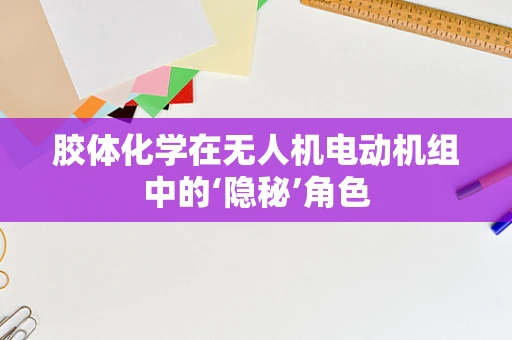 胶体化学在无人机电动机组中的‘隐秘’角色