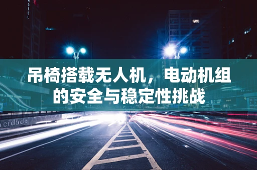 吊椅搭载无人机，电动机组的安全与稳定性挑战