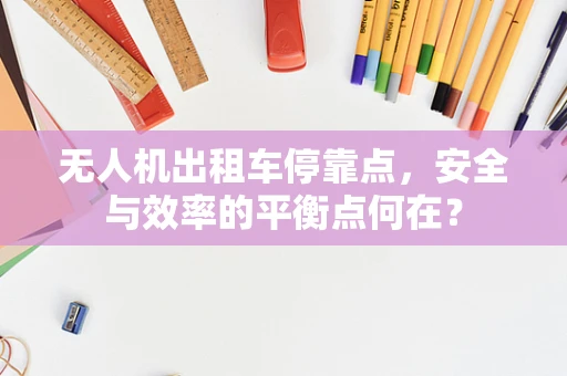 无人机出租车停靠点，安全与效率的平衡点何在？