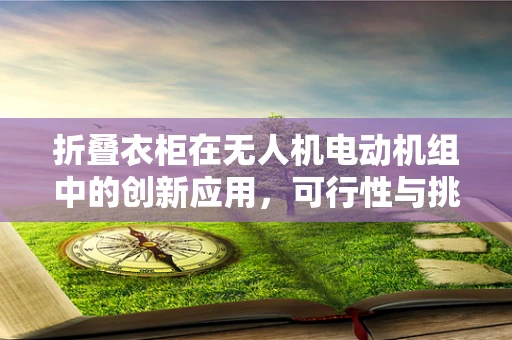 折叠衣柜在无人机电动机组中的创新应用，可行性与挑战何在？