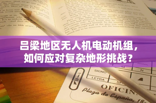 吕梁地区无人机电动机组，如何应对复杂地形挑战？