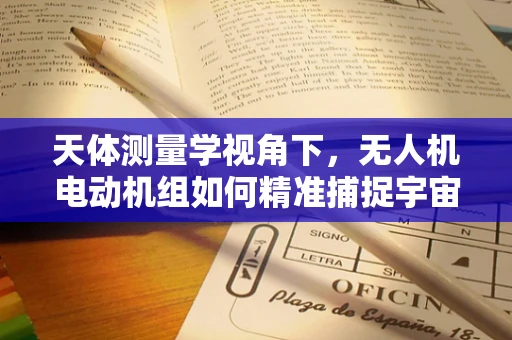 天体测量学视角下，无人机电动机组如何精准捕捉宇宙轨迹？