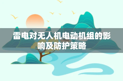 雷电对无人机电动机组的影响及防护策略