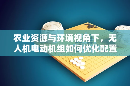 农业资源与环境视角下，无人机电动机组如何优化配置以促进可持续农业发展？