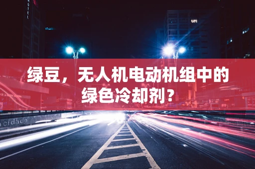 绿豆，无人机电动机组中的绿色冷却剂？