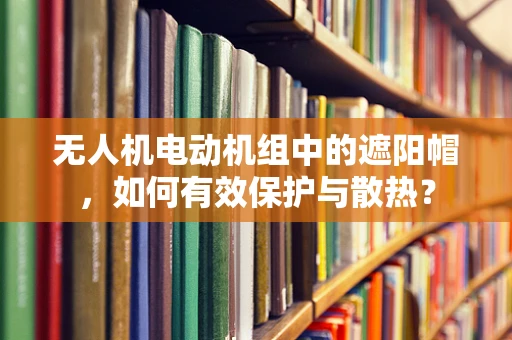 无人机电动机组中的遮阳帽，如何有效保护与散热？