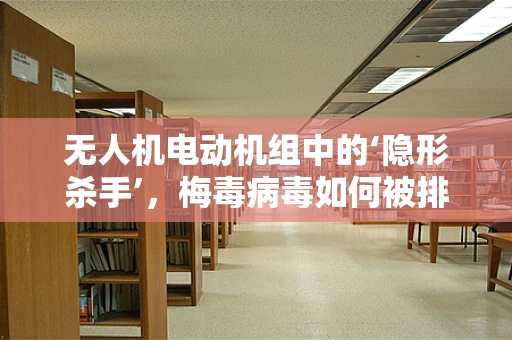 无人机电动机组中的‘隐形杀手’，梅毒病毒如何被排除？