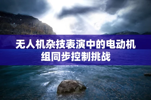 无人机杂技表演中的电动机组同步控制挑战