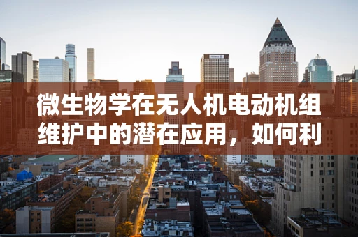 微生物学在无人机电动机组维护中的潜在应用，如何利用微生物特性优化电机健康？