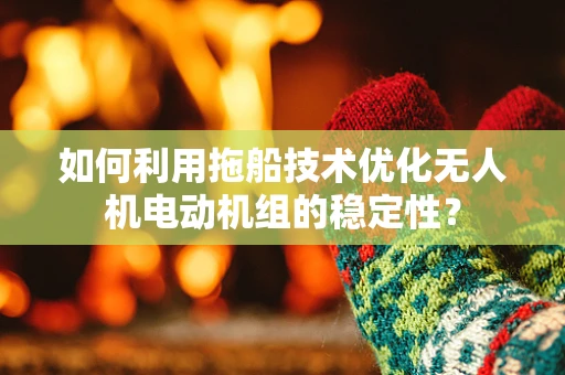 如何利用拖船技术优化无人机电动机组的稳定性？