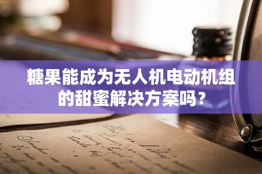 糖果能成为无人机电动机组的甜蜜解决方案吗？