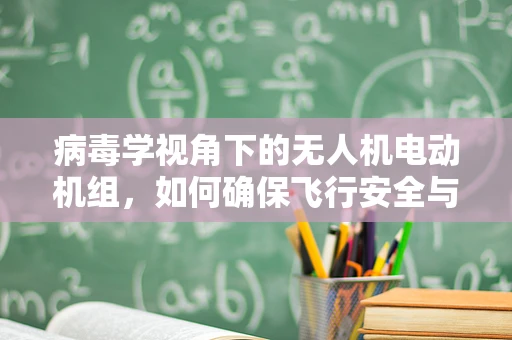 病毒学视角下的无人机电动机组，如何确保飞行安全与病毒传播的隔离？