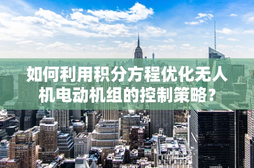 如何利用积分方程优化无人机电动机组的控制策略？