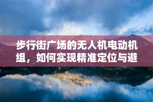 步行街广场的无人机电动机组，如何实现精准定位与避障？