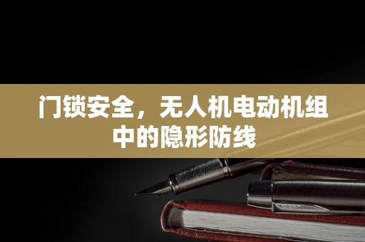 门锁安全，无人机电动机组中的隐形防线