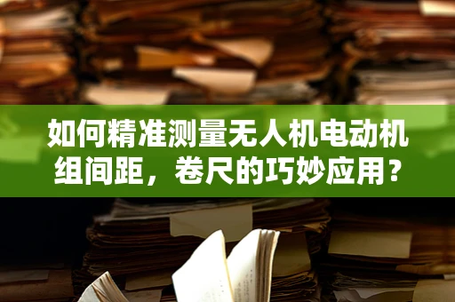 如何精准测量无人机电动机组间距，卷尺的巧妙应用？