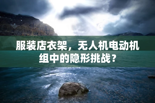 服装店衣架，无人机电动机组中的隐形挑战？