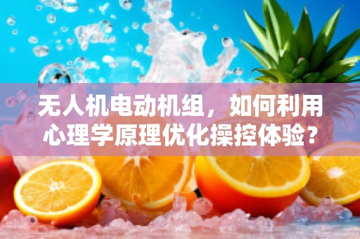 无人机电动机组，如何利用心理学原理优化操控体验？