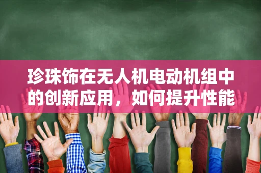 珍珠饰在无人机电动机组中的创新应用，如何提升性能与美学？