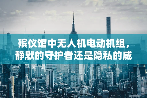 殡仪馆中无人机电动机组，静默的守护者还是隐私的威胁？