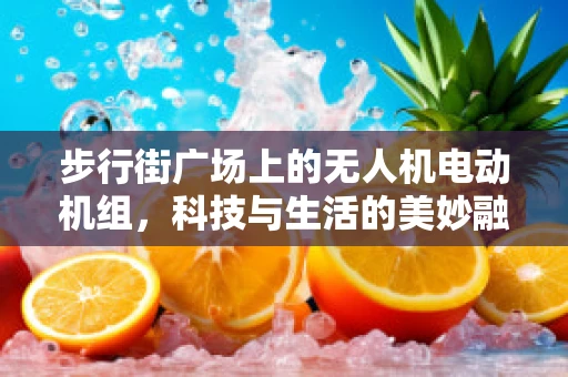 步行街广场上的无人机电动机组，科技与生活的美妙融合