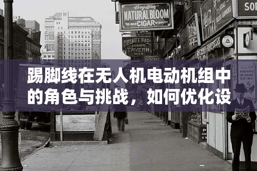 踢脚线在无人机电动机组中的角色与挑战，如何优化设计以提升稳定性？