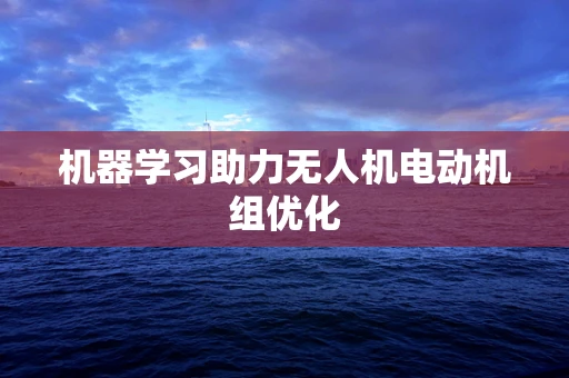 机器学习助力无人机电动机组优化