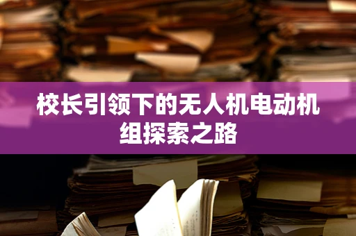 校长引领下的无人机电动机组探索之路