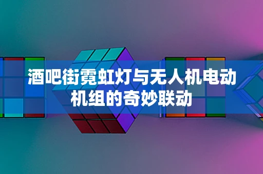 酒吧街霓虹灯与无人机电动机组的奇妙联动