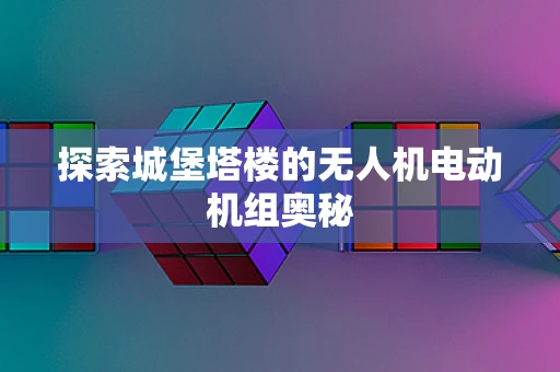 探索城堡塔楼的无人机电动机组奥秘