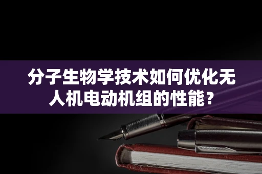 分子生物学技术如何优化无人机电动机组的性能？