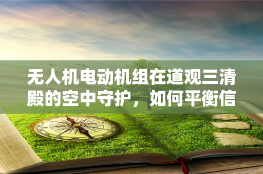 无人机电动机组在道观三清殿的空中守护，如何平衡信仰与技术的和谐共存？