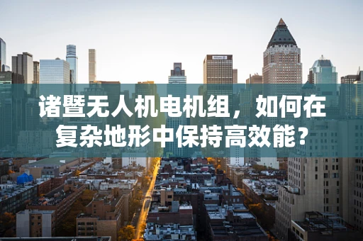 诸暨无人机电机组，如何在复杂地形中保持高效能？